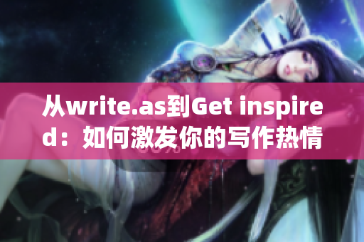 从write.as到Get inspired：如何激发你的写作热情)