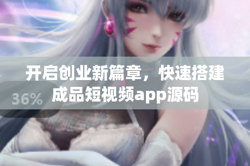 开启创业新篇章，快速搭建成品短视频app源码