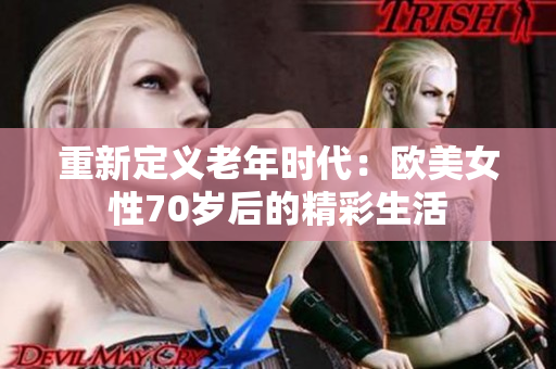 重新定义老年时代：欧美女性70岁后的精彩生活