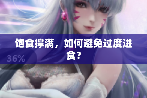 饱食撑满，如何避免过度进食？