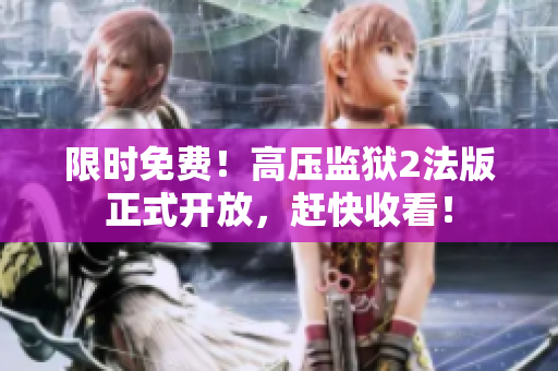 限时免费！高压监狱2法版正式开放，赶快收看！