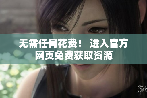 无需任何花费！ 进入官方网页免费获取资源