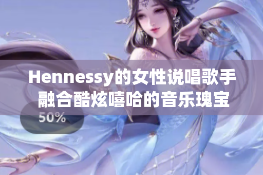 Hennessy的女性说唱歌手 融合酷炫嘻哈的音乐瑰宝