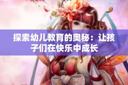 探索幼儿教育的奥秘：让孩子们在快乐中成长