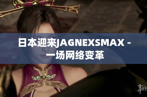日本迎来JAGNEXSMAX - 一场网络变革
