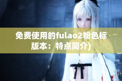 免费使用的fulao2粉色标版本：特点简介)