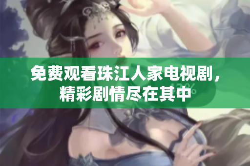 免费观看珠江人家电视剧，精彩剧情尽在其中