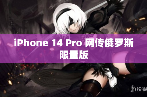 iPhone 14 Pro 网传俄罗斯限量版