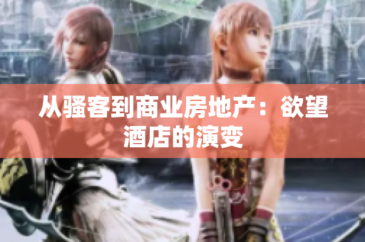 从骚客到商业房地产：欲望酒店的演变