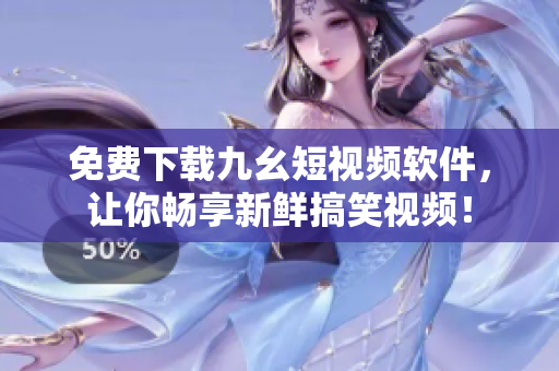 免费下载九幺短视频软件，让你畅享新鲜搞笑视频！