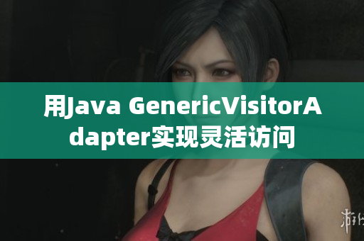 用Java GenericVisitorAdapter实现灵活访问