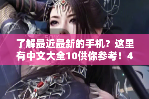 了解最近最新的手机？这里有中文大全10供你参考！44字