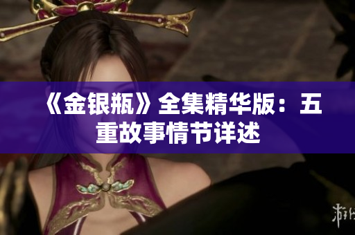 《金银瓶》全集精华版：五重故事情节详述
