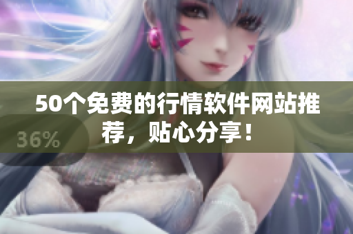 50个免费的行情软件网站推荐，贴心分享！