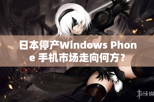 日本停产Windows Phone 手机市场走向何方？