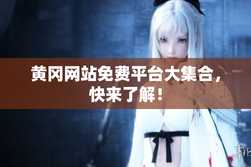 黄冈网站免费平台大集合，快来了解！