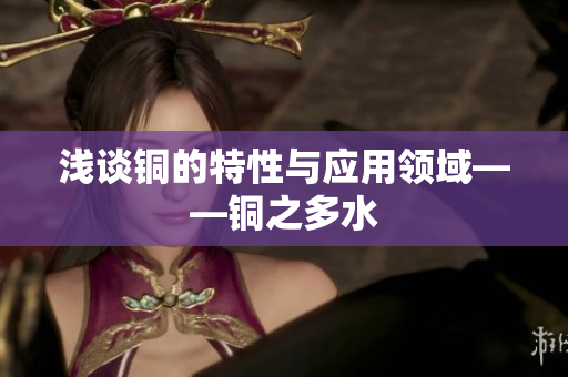 浅谈铜的特性与应用领域——铜之多水