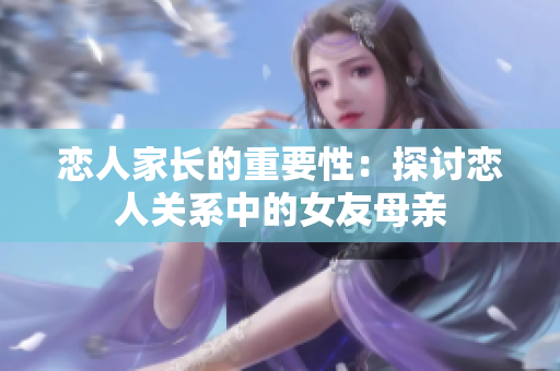 恋人家长的重要性：探讨恋人关系中的女友母亲