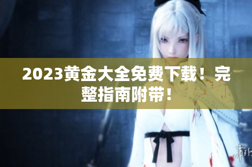 2023黄金大全免费下载！完整指南附带！