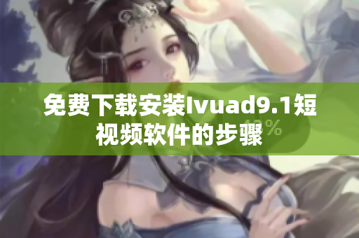 免费下载安装Ivuad9.1短视频软件的步骤