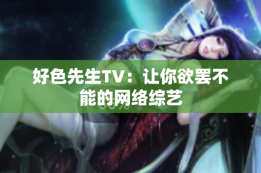 好色先生TV：让你欲罢不能的网络综艺
