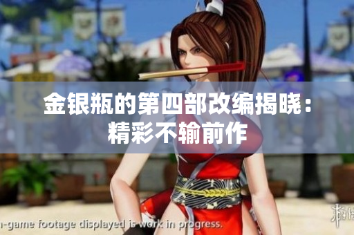 金银瓶的第四部改编揭晓：精彩不输前作