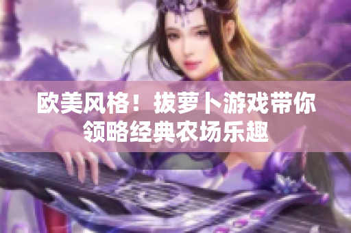 欧美风格！拔萝卜游戏带你领略经典农场乐趣