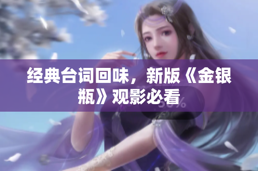 经典台词回味，新版《金银瓶》观影必看