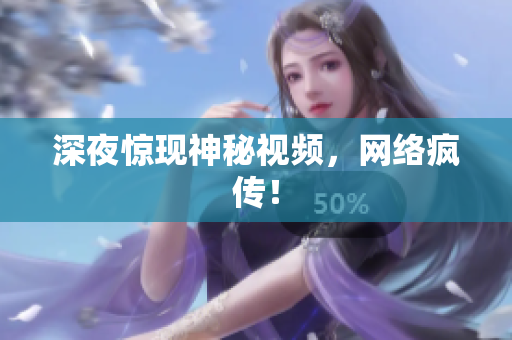 深夜惊现神秘视频，网络疯传！