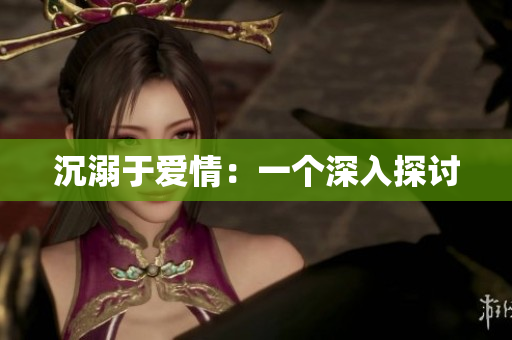 沉溺于爱情：一个深入探讨