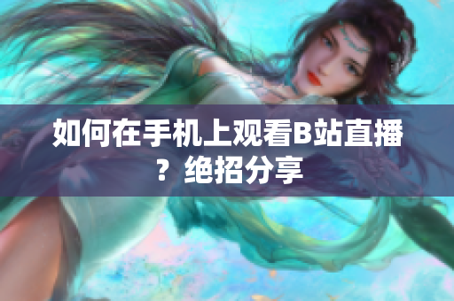 如何在手机上观看B站直播？绝招分享