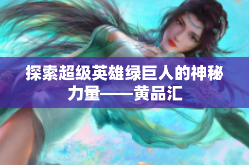探索超级英雄绿巨人的神秘力量——黄品汇