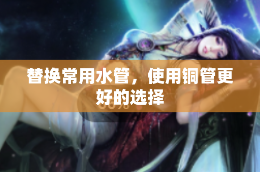 替换常用水管，使用铜管更好的选择