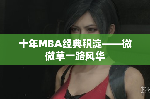 十年MBA经典积淀——微微草一路风华