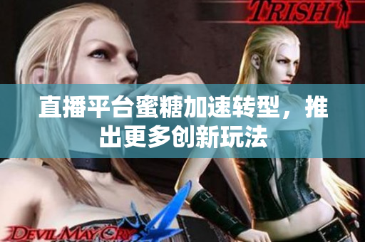 直播平台蜜糖加速转型，推出更多创新玩法