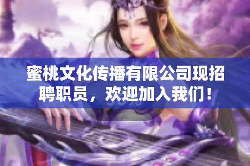 蜜桃文化传播有限公司现招聘职员，欢迎加入我们！
