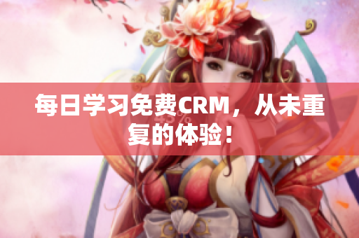 每日学习免费CRM，从未重复的体验！