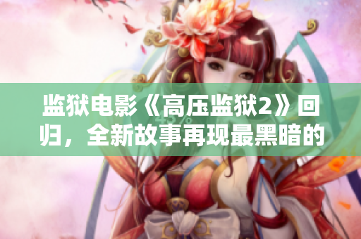 监狱电影《高压监狱2》回归，全新故事再现最黑暗的监狱奇观