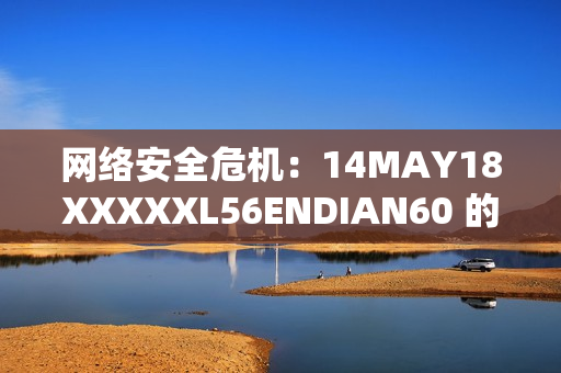 网络安全危机：14MAY18XXXXXL56ENDIAN60 的故事