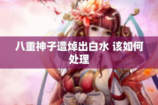八重神子遭焯出白水 该如何处理