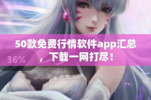 50款免费行情软件app汇总，下载一网打尽！