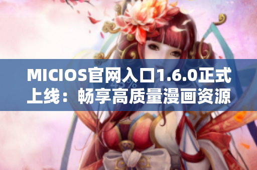 MICIOS官网入口1.6.0正式上线：畅享高质量漫画资源