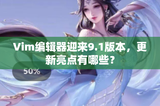 Vim编辑器迎来9.1版本，更新亮点有哪些？
