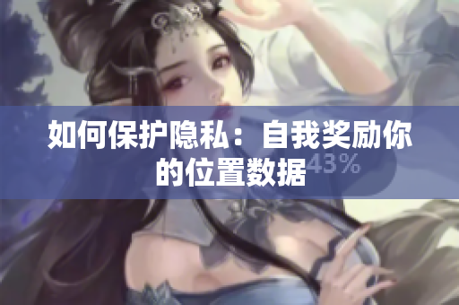 如何保护隐私：自我奖励你的位置数据