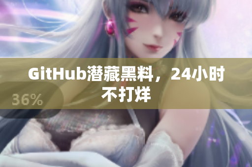 GitHub潜藏黑料，24小时不打烊