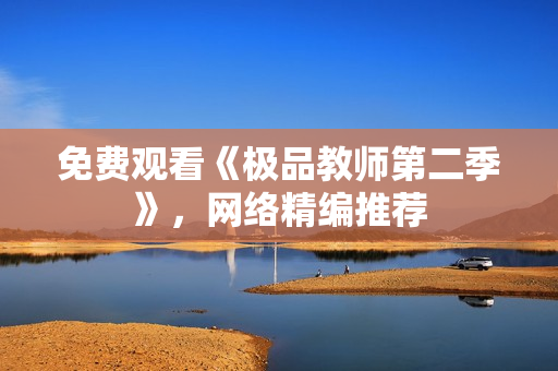 免费观看《极品教师第二季》，网络精编推荐