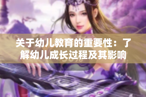 关于幼儿教育的重要性：了解幼儿成长过程及其影响
