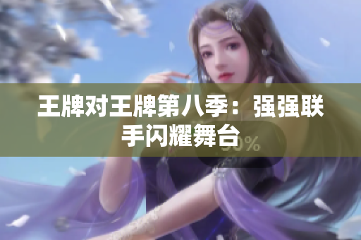 王牌对王牌第八季：强强联手闪耀舞台