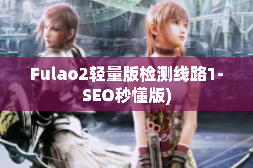 Fulao2轻量版检测线路1-SEO秒懂版)