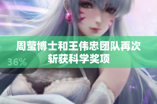 周莹博士和王伟忠团队再次斩获科学奖项